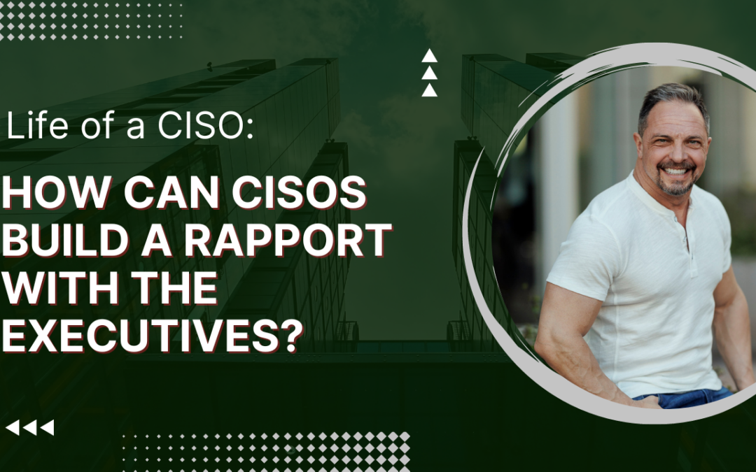 How Can CISOs Build A Rapport With The Executives?